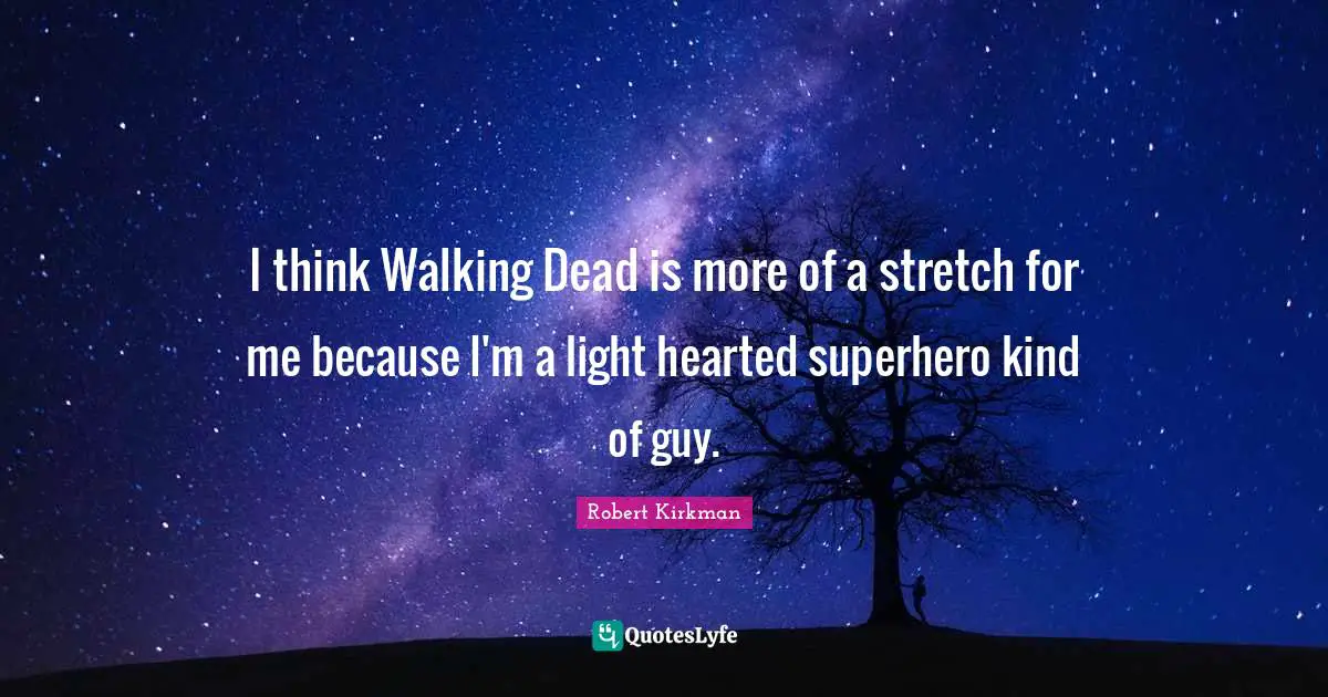 I think Walking Dead is more of a stretch for me because I'm a light hearted superhero kind of guy.