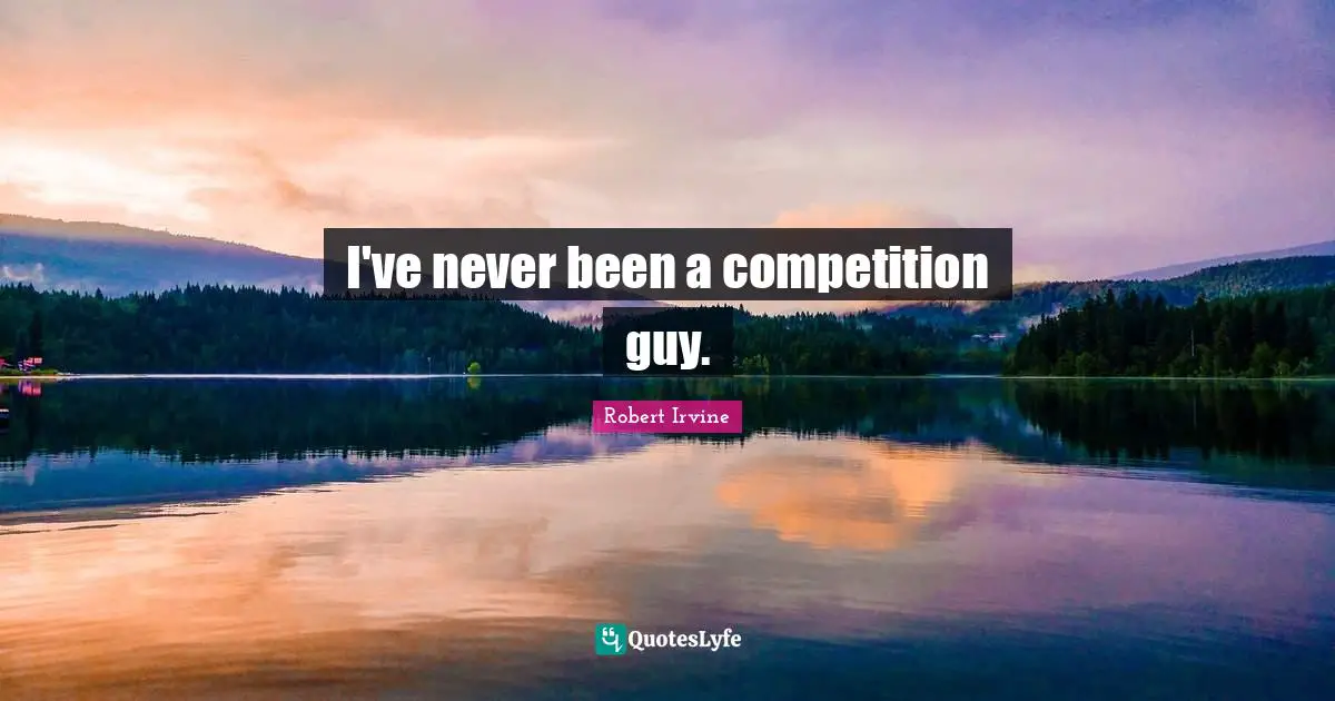 I've never been a competition guy.