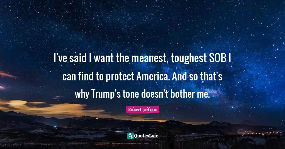 Robert Jeffress Quotes: "I've said I want the meanest, toughest SOB I can find to protect America. And so that's why Trump's tone doesn't bother me."