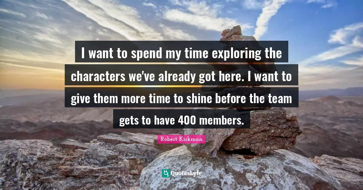 I want to spend my time exploring the characters we've already got here. I want to give them more time to shine before the team gets to have 400 members.