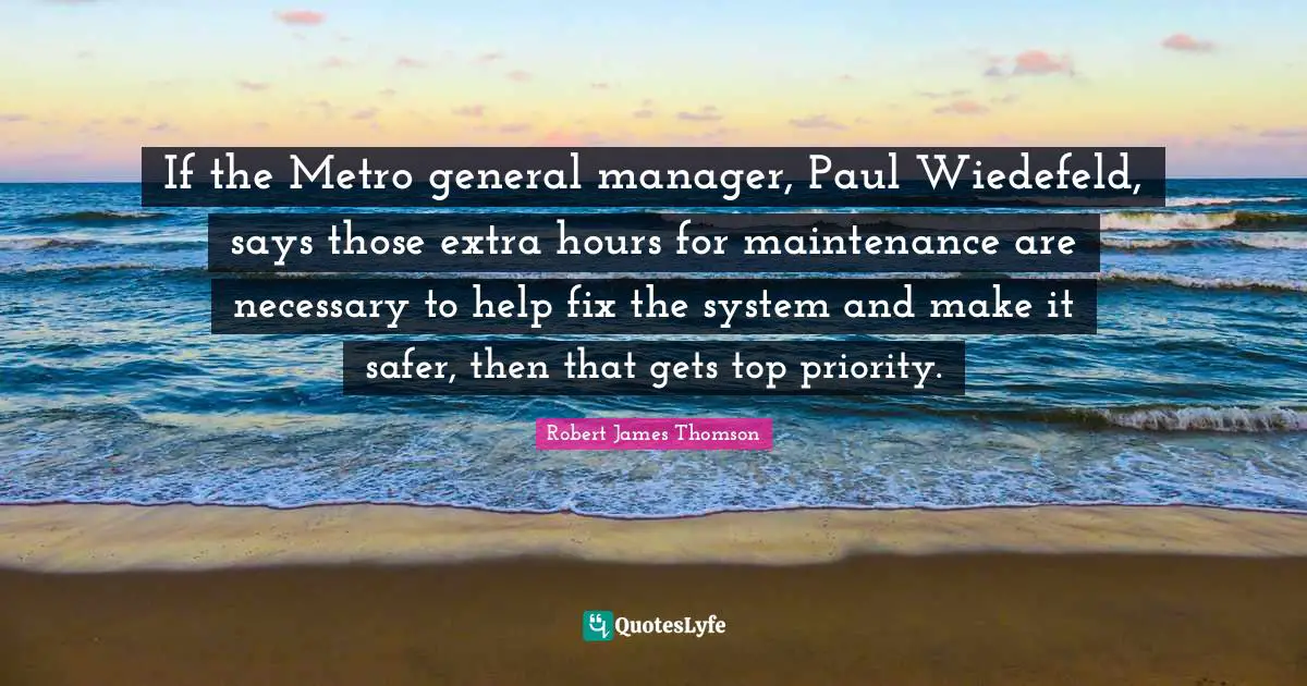 If the Metro general manager, Paul Wiedefeld, says those extra hours for maintenance are necessary to help fix the system and make it safer, then that gets top priority.