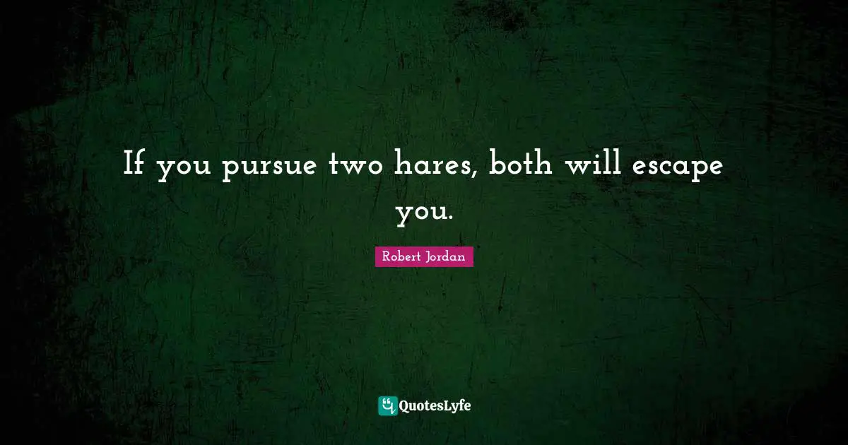 If you pursue two hares, both will escape you.