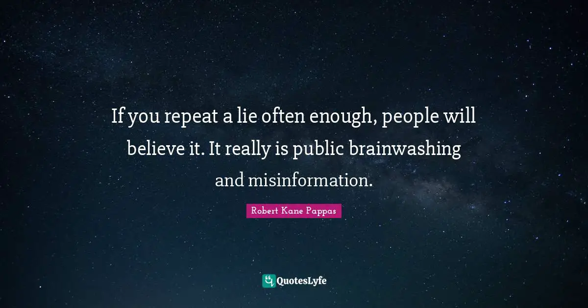 Kane Quotes: "If you repeat a lie often enough, people will believe it. It really is public brainwashing and misinformation."
