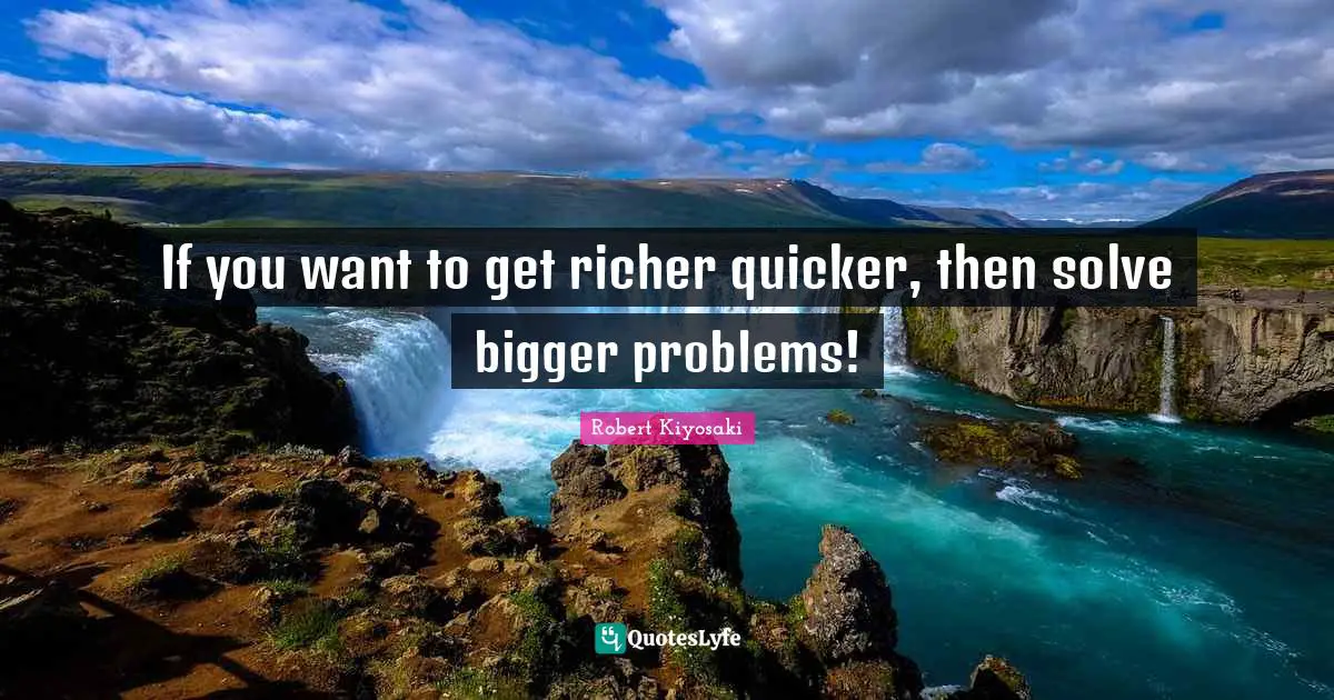 Bigger Problems Quotes: "If you want to get richer quicker, then solve bigger problems!"