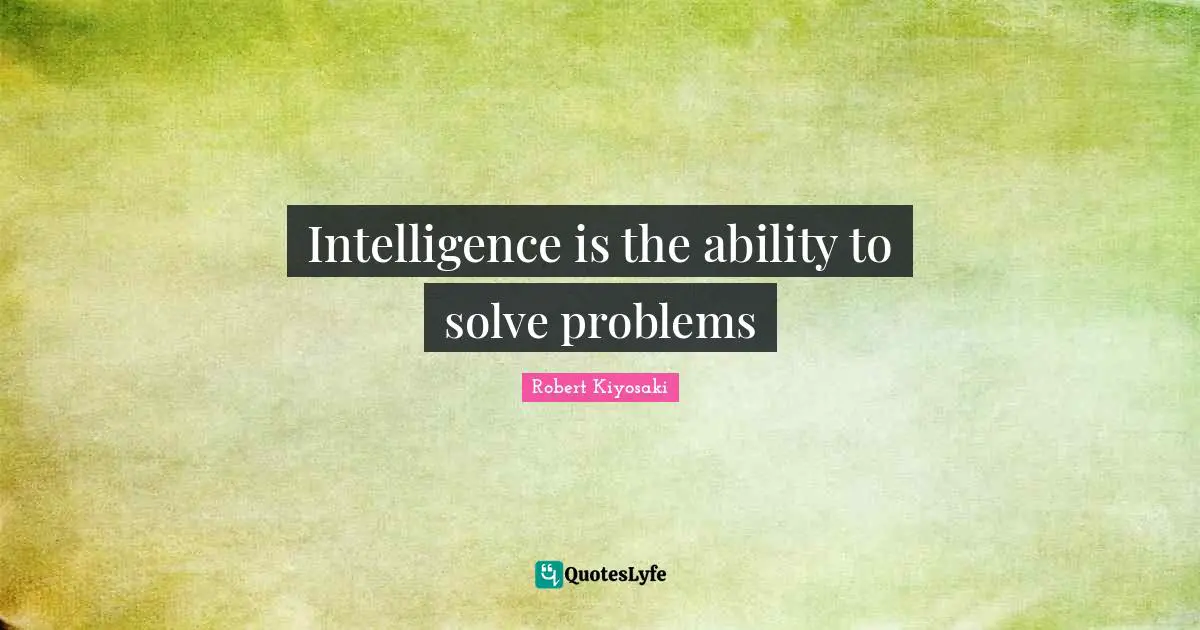 Intelligence is the ability to solve problems