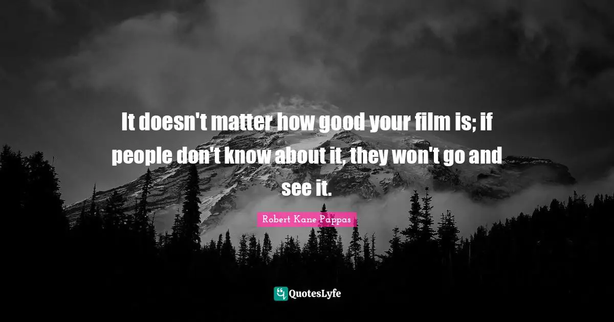 It doesn't matter how good your film is; if people don't know about it, they won't go and see it.