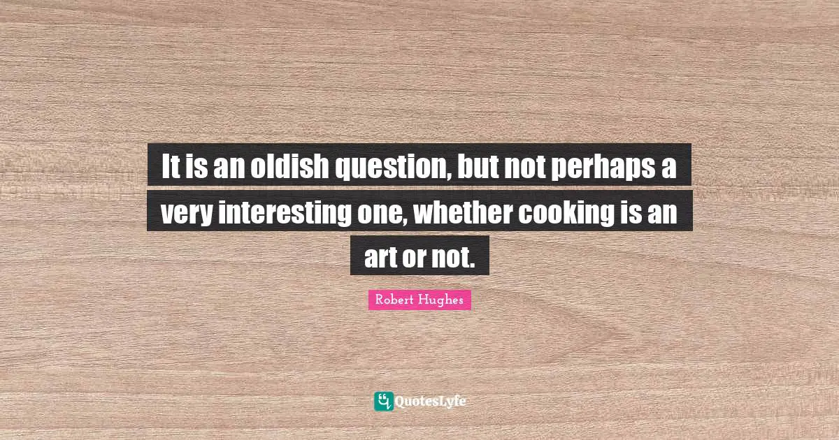 It is an oldish question, but not perhaps a very interesting one, whether cooking is an art or not.