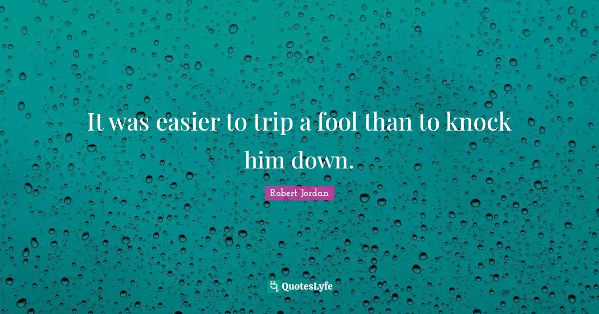 It was easier to trip a fool than to knock him down.