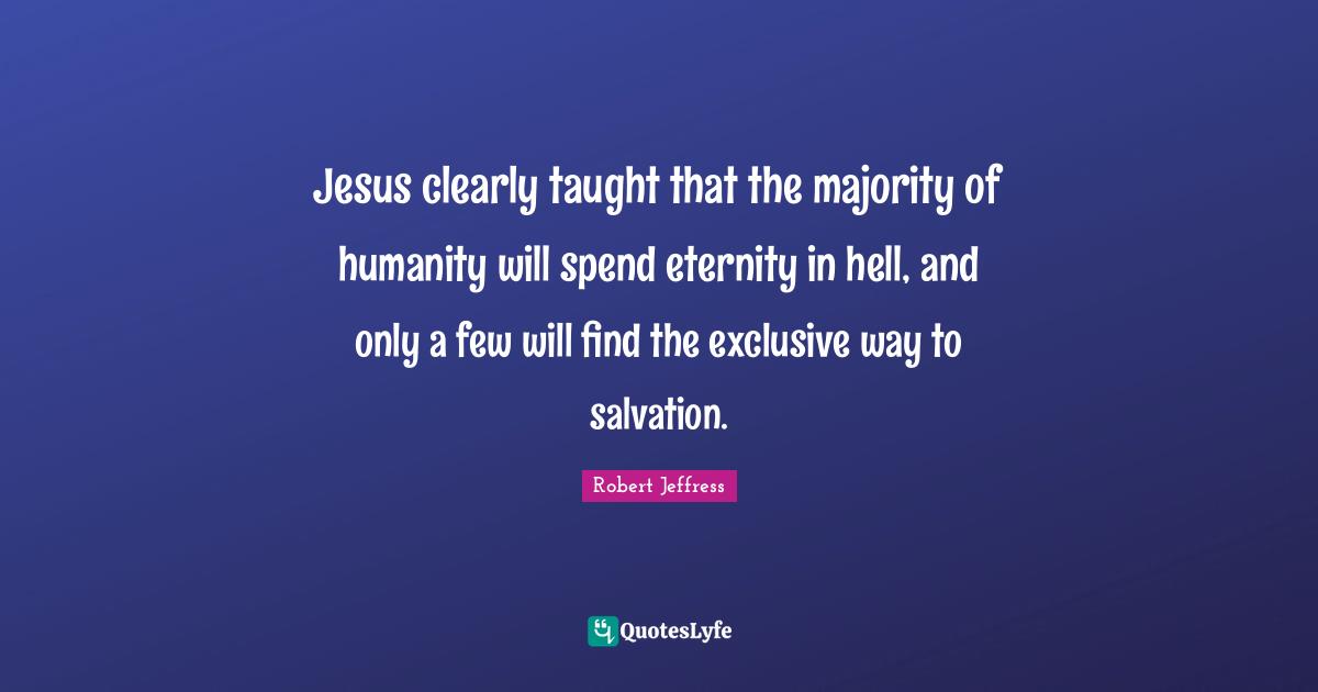 Robert Jeffress Quotes: "Jesus clearly taught that the majority of humanity will spend eternity in hell, and only a few will find the exclusive way to salvation."