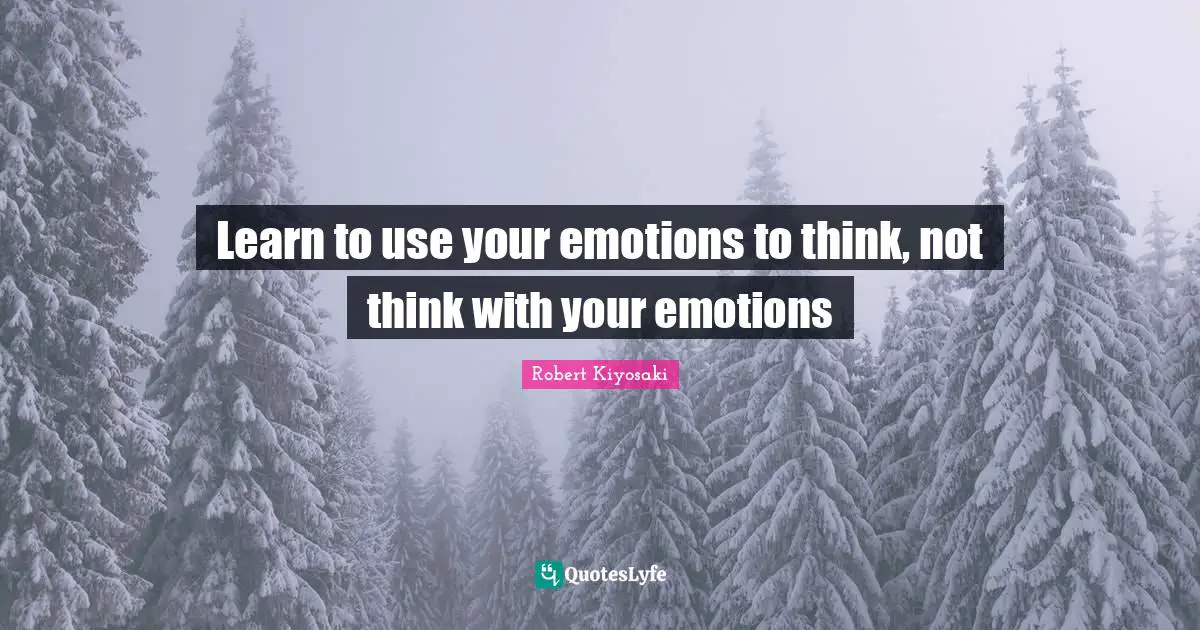 Learn to use your emotions to think, not think with your emotions