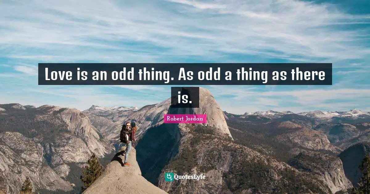 Love is an odd thing. As odd a thing as there is.