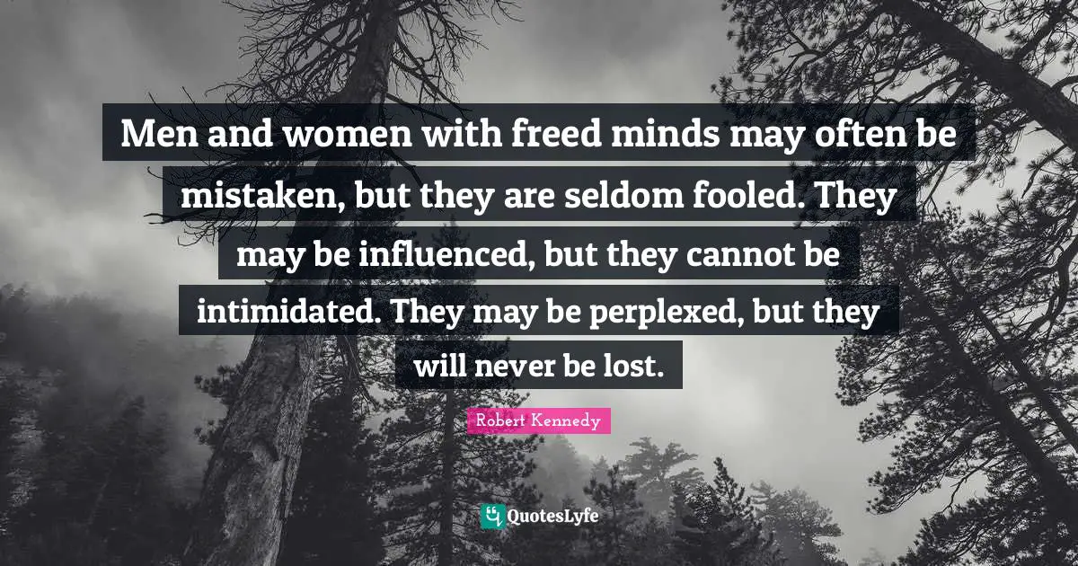 Perplexed Quotes: "Men and women with freed minds may often be mistaken, but they are seldom fooled. They may be influenced, but they cannot be intimidated. They may be perplexed, but they will never be lost."