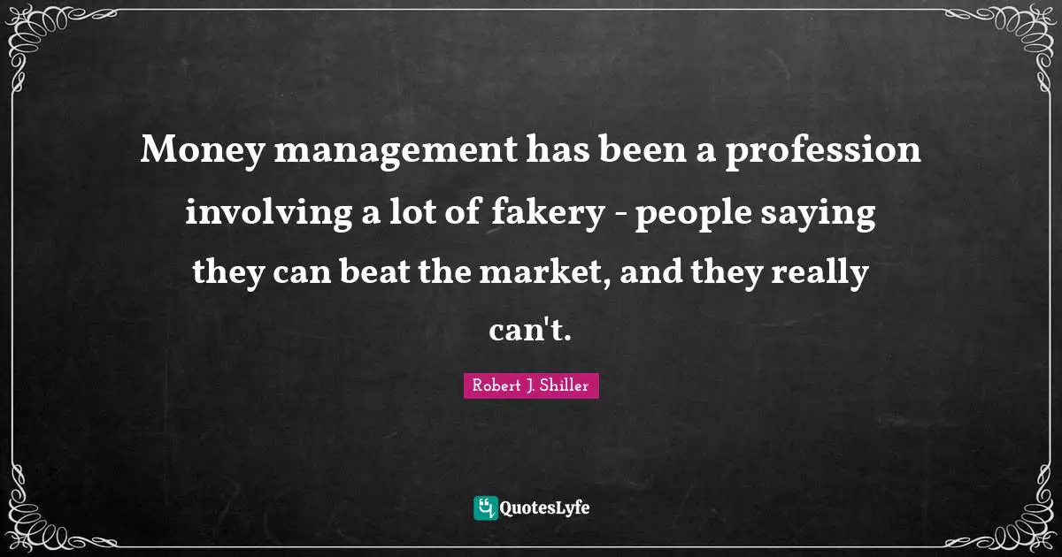Money management has been a profession involving a lot of fakery - people saying they can beat the market, and they really can't.