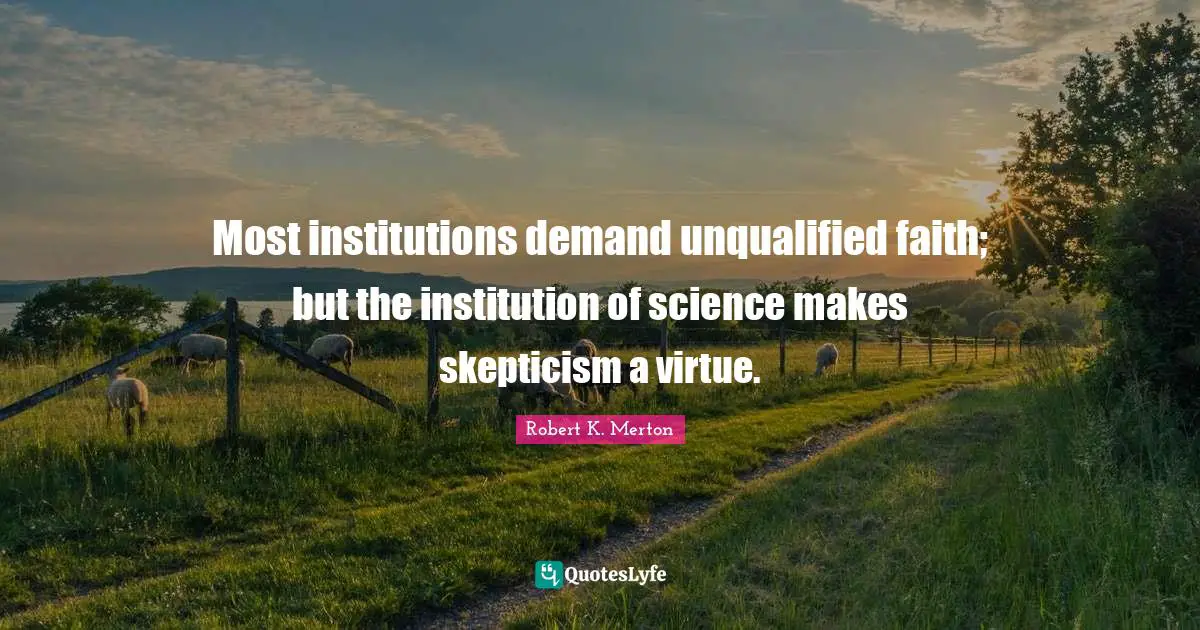 Most institutions demand unqualified faith; but the institution of science makes skepticism a virtue.