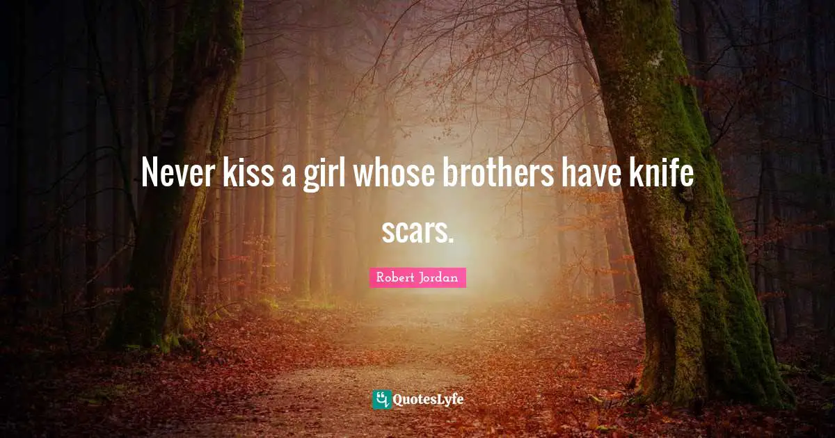 Never kiss a girl whose brothers have knife scars.