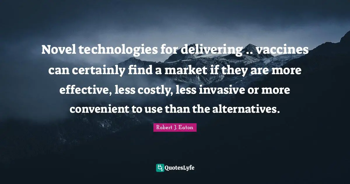 Novel technologies for delivering .. vaccines can certainly find a market if they are more effective, less costly, less invasive or more convenient to use than the alternatives.