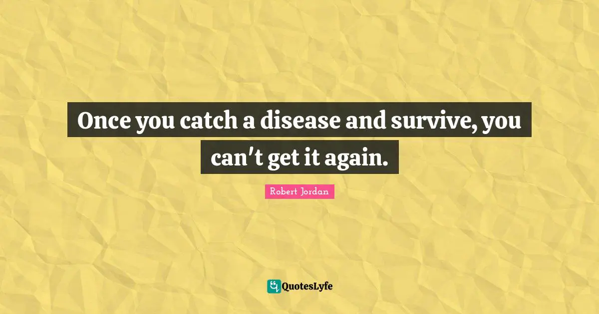 Once you catch a disease and survive, you can't get it again.