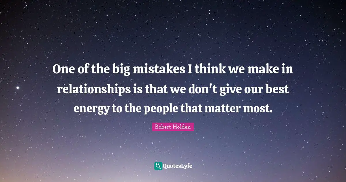 One of the big mistakes I think we make in relationships is that we don't give our best energy to the people that matter most.