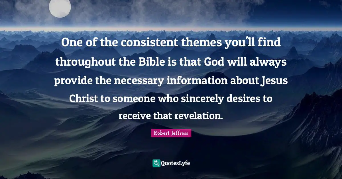 Robert Jeffress Quotes: "One of the consistent themes you'll find throughout the Bible is that God will always provide the necessary information about Jesus Christ to someone who sincerely desires to receive that revelation."