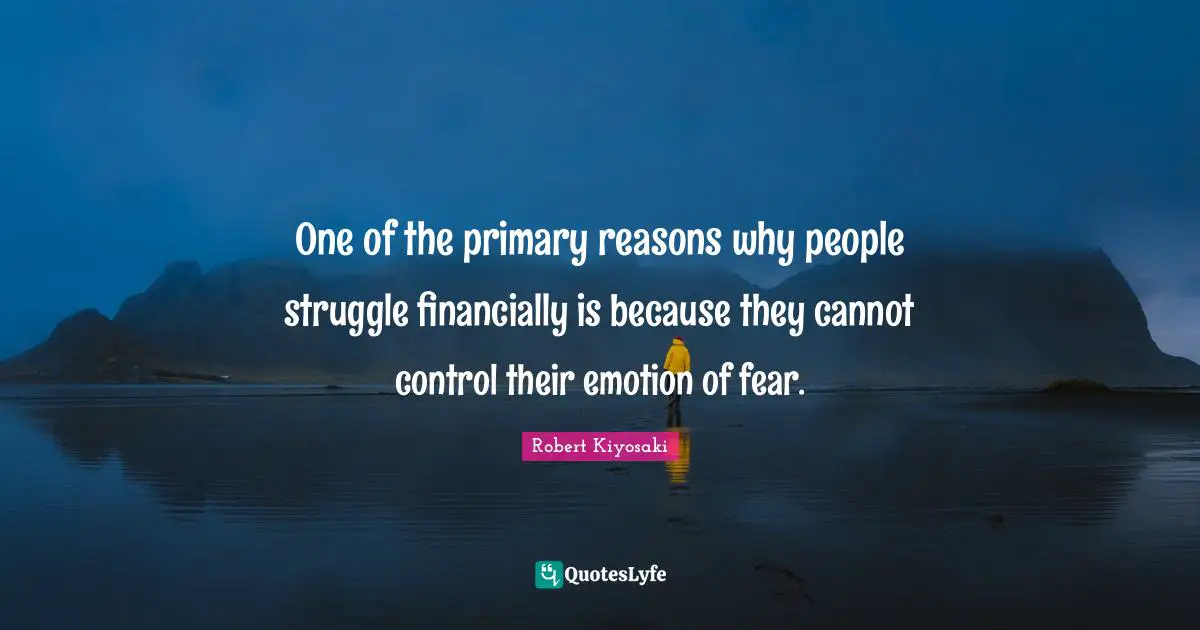 One of the primary reasons why people struggle financially is because they cannot control their emotion of fear.