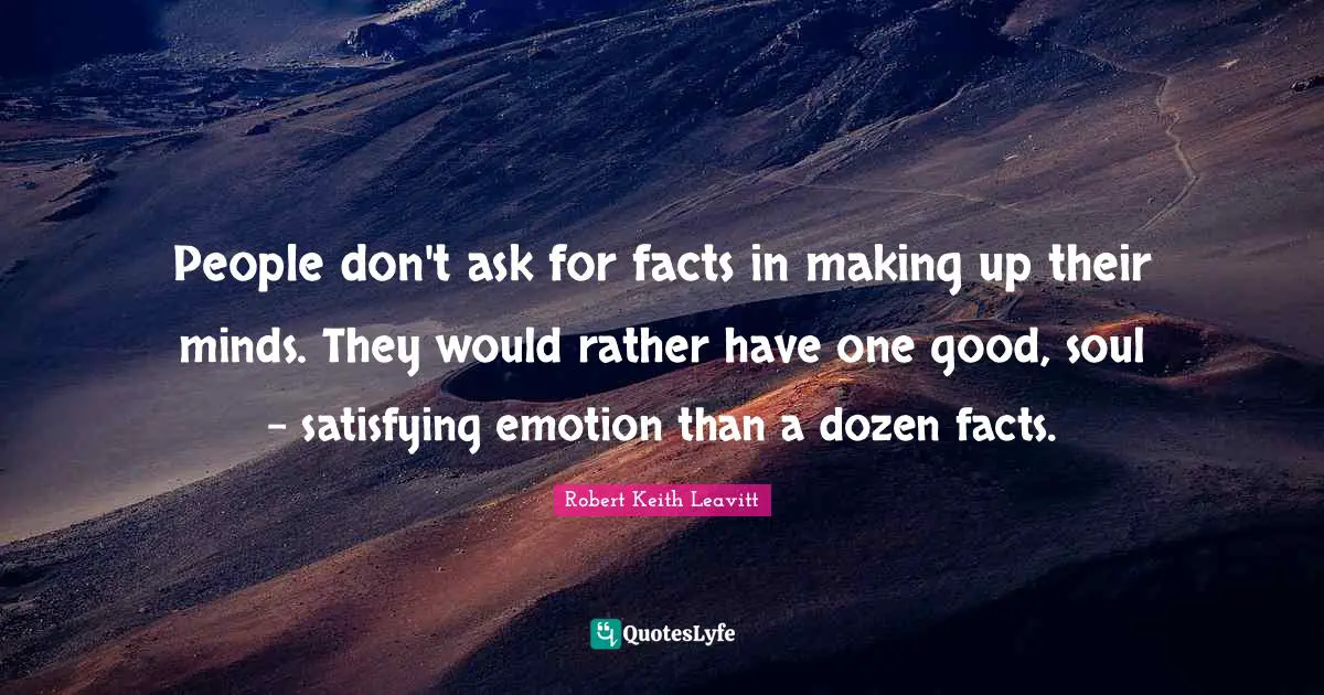 Making Quotes: "People don't ask for facts in making up their minds. They would rather have one good, soul - satisfying emotion than a dozen facts."