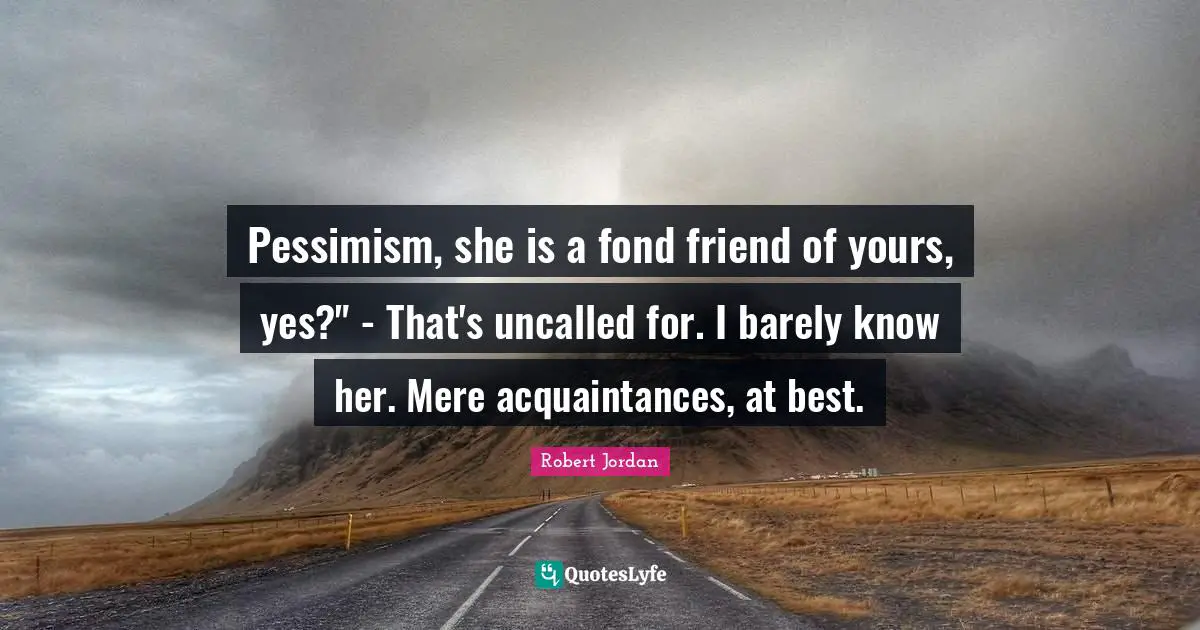 Pessimism, she is a fond friend of yours, yes?" - That's uncalled for. I barely know her. Mere acquaintances, at best.