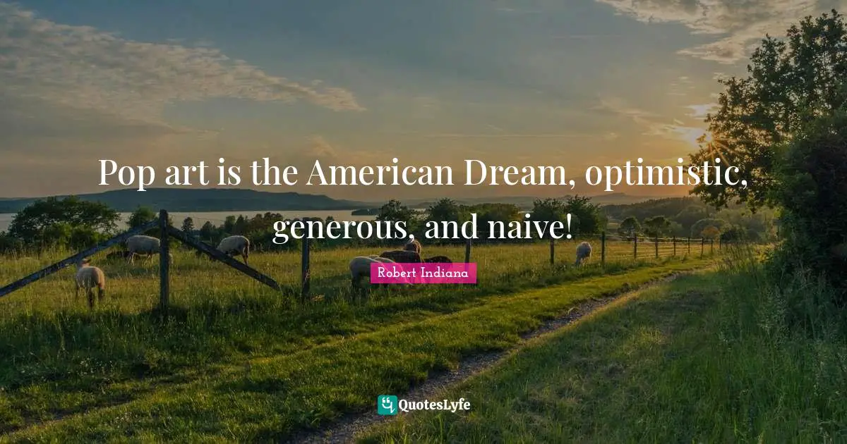 American Dream Quotes: "Pop art is the American Dream, optimistic, generous, and naive!"