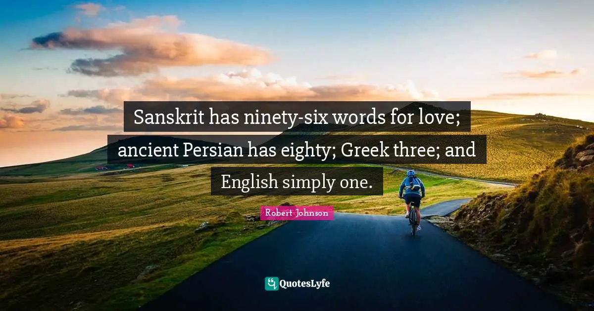 Greek Quotes: "Sanskrit has ninety-six words for love; ancient Persian has eighty; Greek three; and English simply one."
