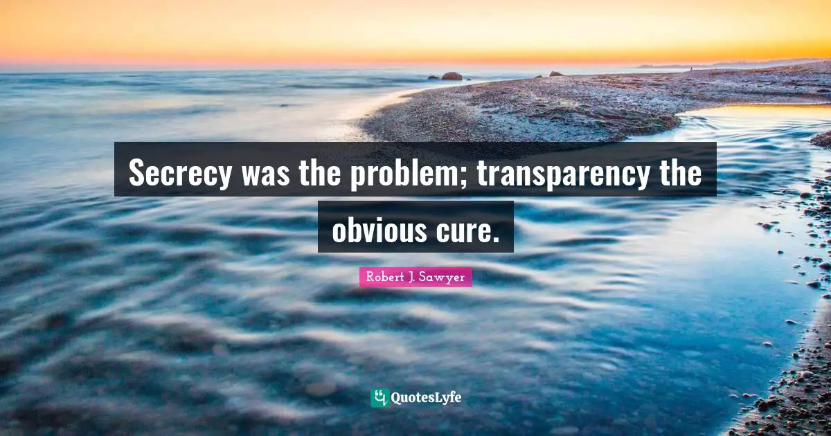 Conspiracy Quotes: "Secrecy was the problem; transparency the obvious cure."