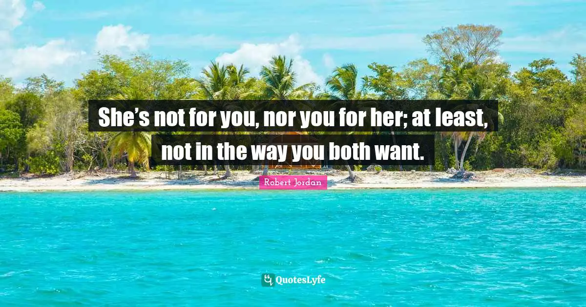 She’s not for you, nor you for her; at least, not in the way you both want.