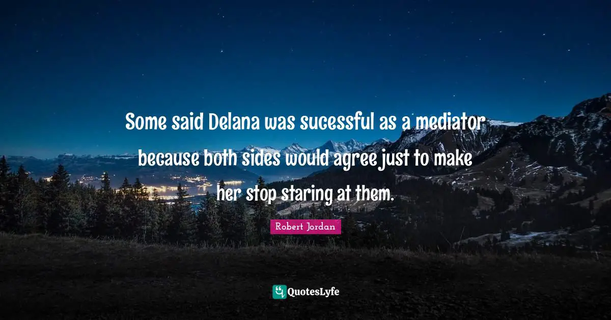 Some said Delana was sucessful as a mediator because both sides would agree just to make her stop staring at them.
