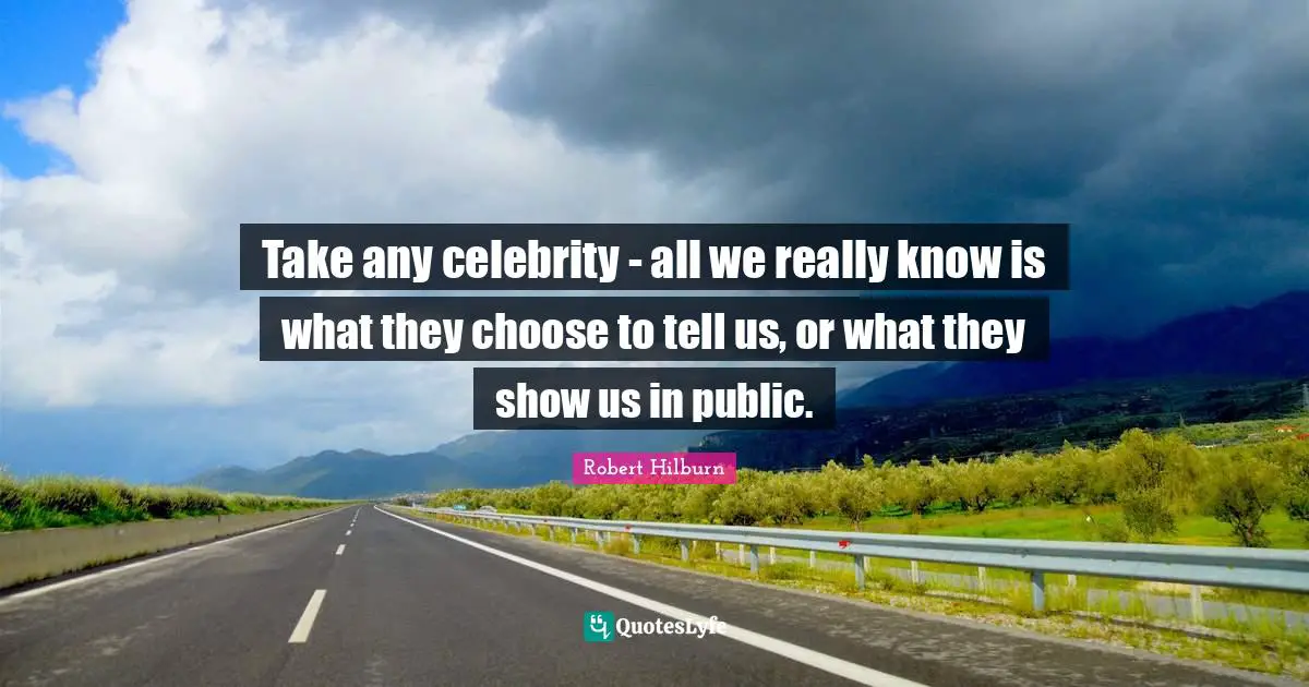 Take any celebrity - all we really know is what they choose to tell us, or what they show us in public.
