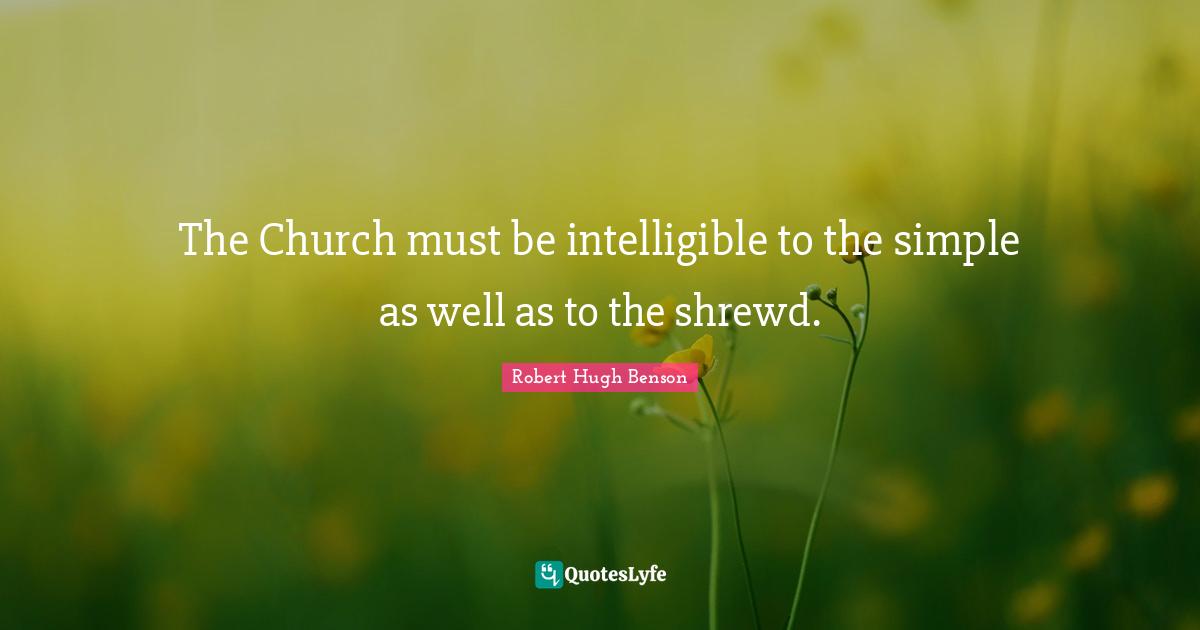 The Church must be intelligible to the simple as well as to the shrewd.