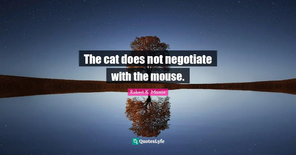 The cat does not negotiate with the mouse.