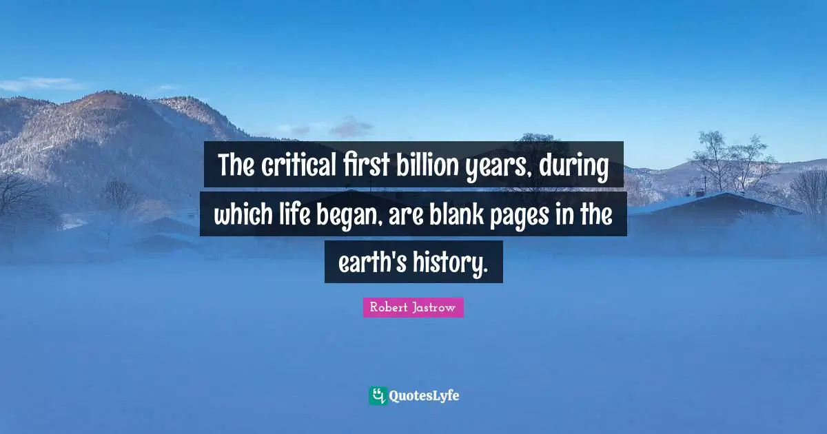 The critical first billion years, during which life began, are blank pages in the earth's history.