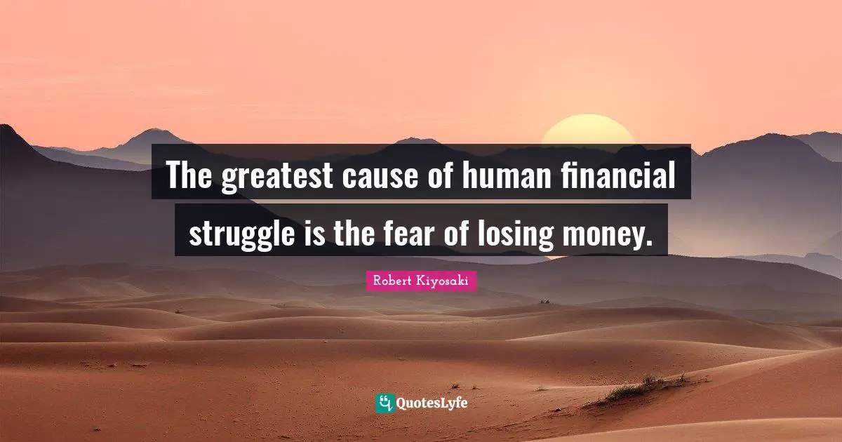 The greatest cause of human financial struggle is the fear of losing money.