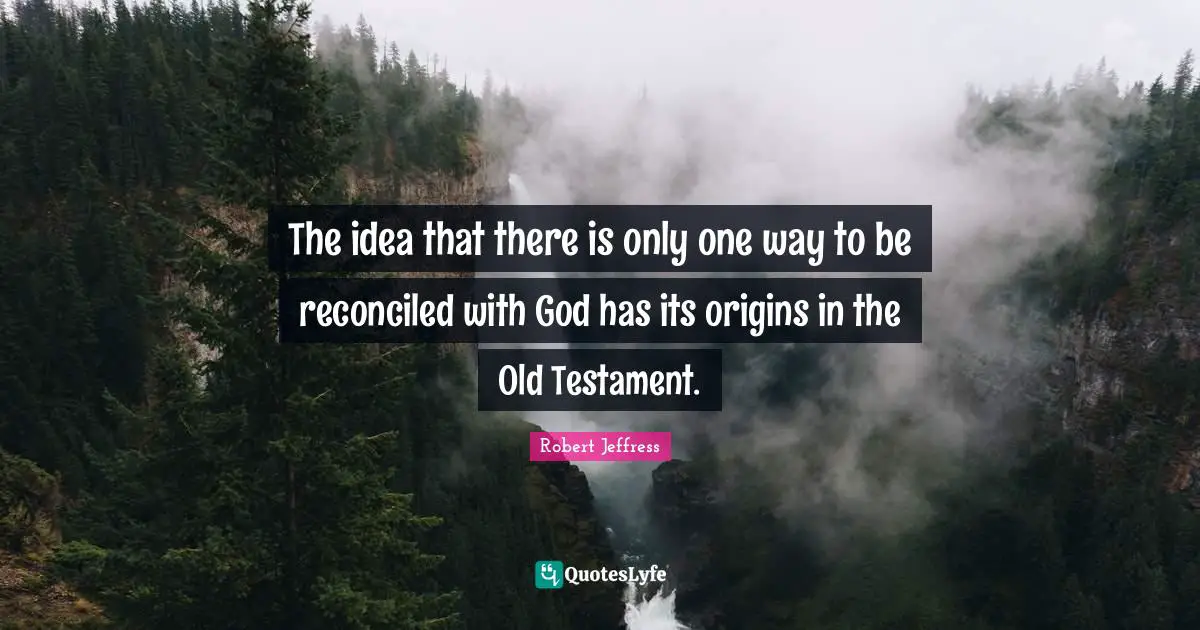 Robert Jeffress Quotes: "The idea that there is only one way to be reconciled with God has its origins in the Old Testament."