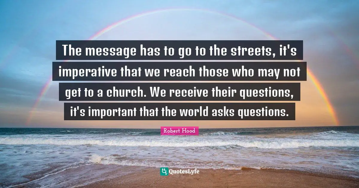 The message has to go to the streets, it's imperative that we reach those who may not get to a church. We receive their questions, it's important that the world asks questions.