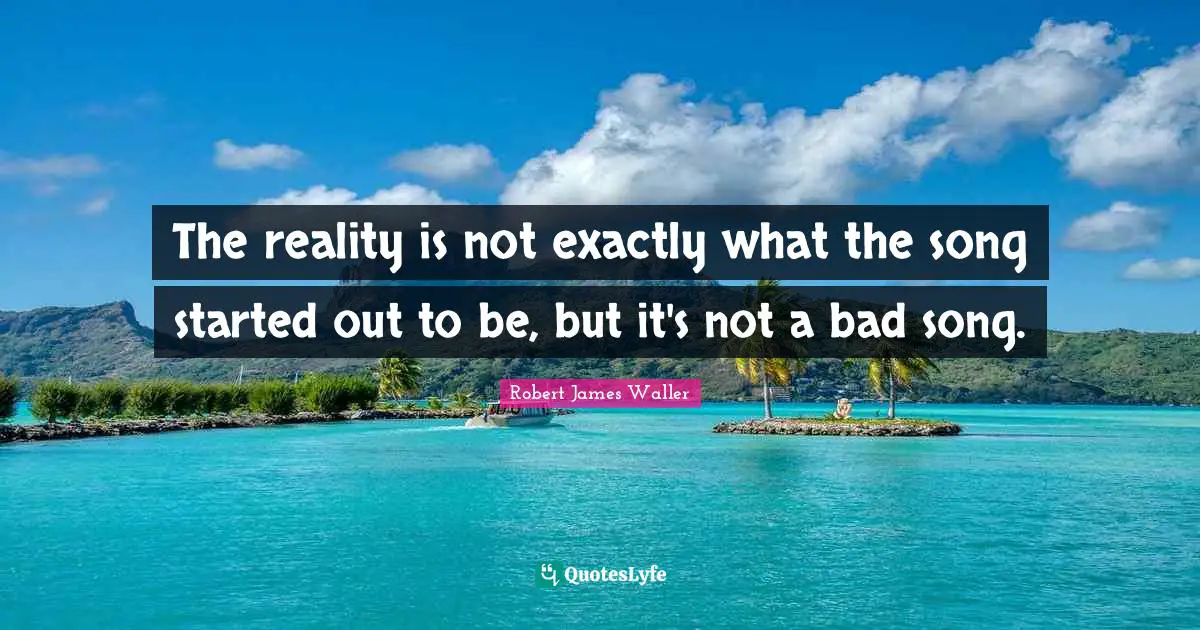 The reality is not exactly what the song started out to be, but it's not a bad song.