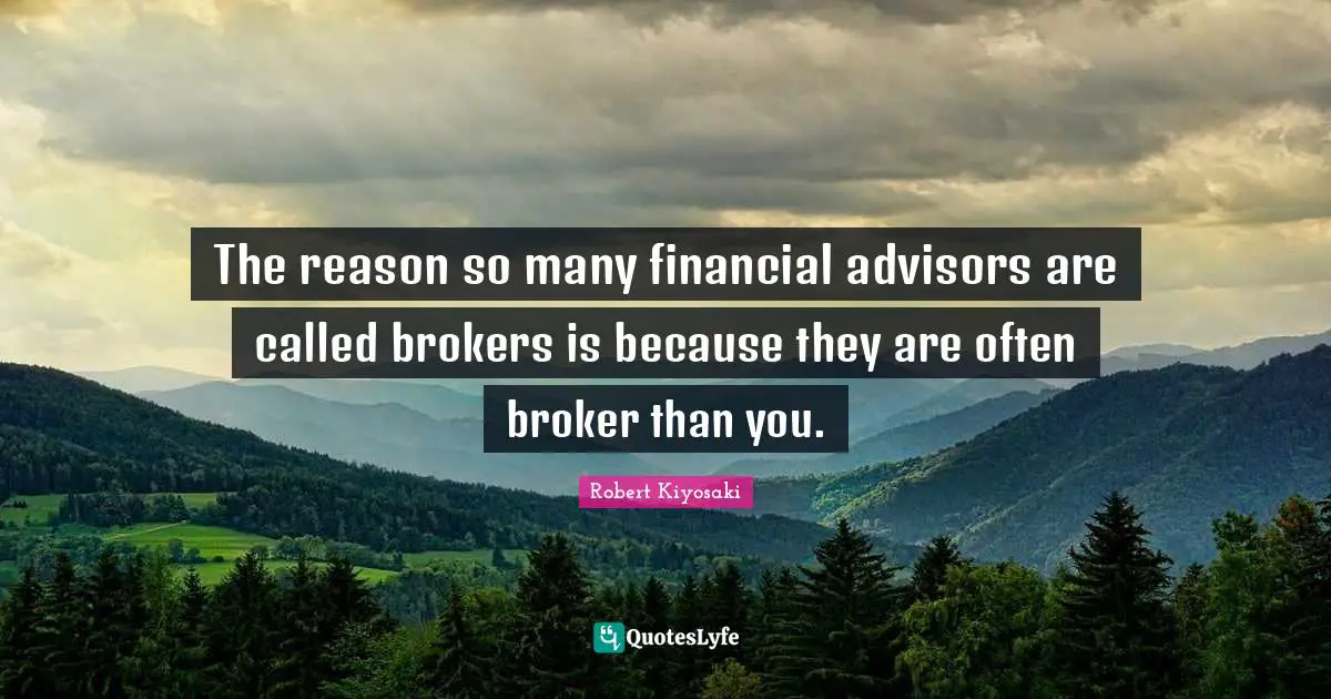The reason so many financial advisors are called brokers is because they are often broker than you.