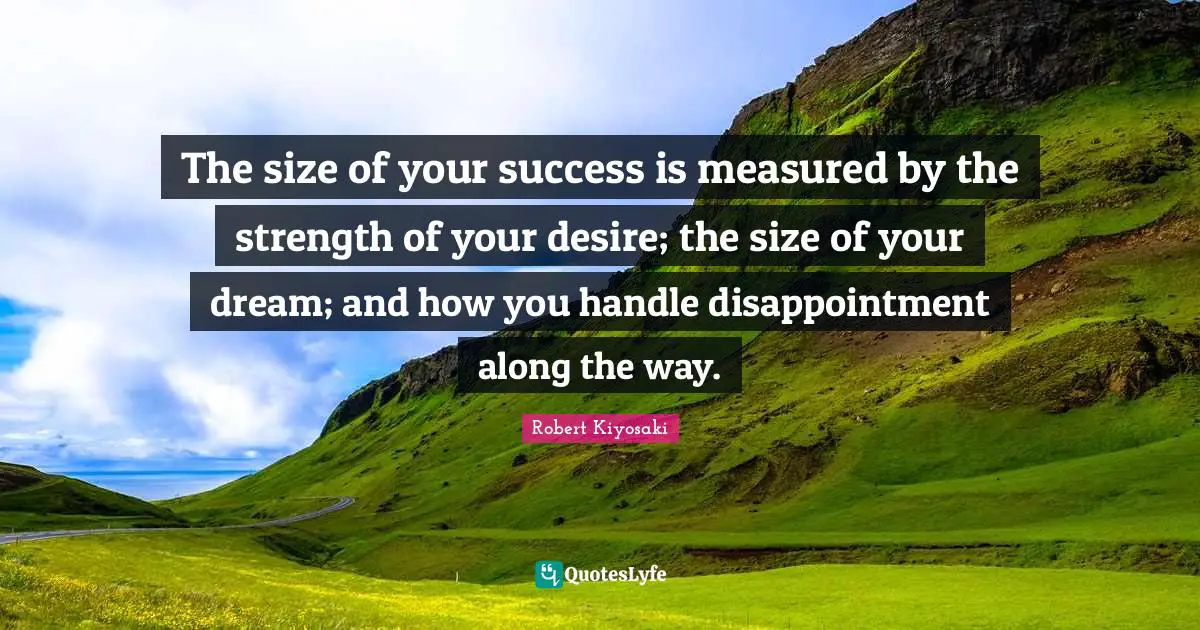Desire Quotes: "The size of your success is measured by the strength of your desire; the size of your dream; and how you handle disappointment along the way."