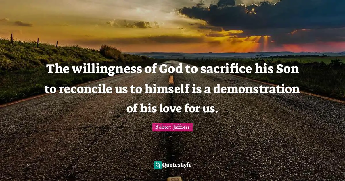 Robert Jeffress Quotes: "The willingness of God to sacrifice his Son to reconcile us to himself is a demonstration of his love for us."