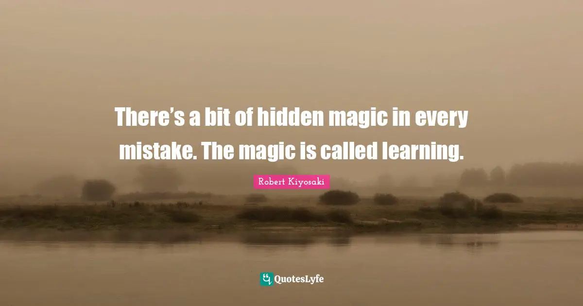 There’s a bit of hidden magic in every mistake. The magic is called learning.