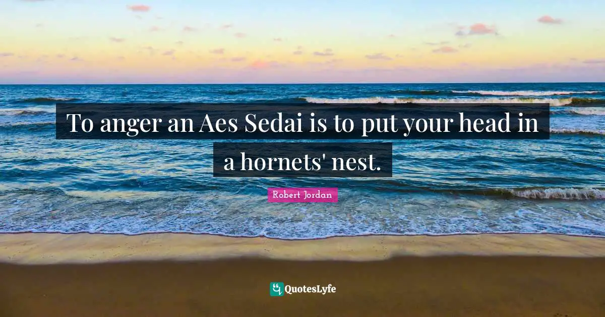 Nests Quotes: "To anger an Aes Sedai is to put your head in a hornets' nest."