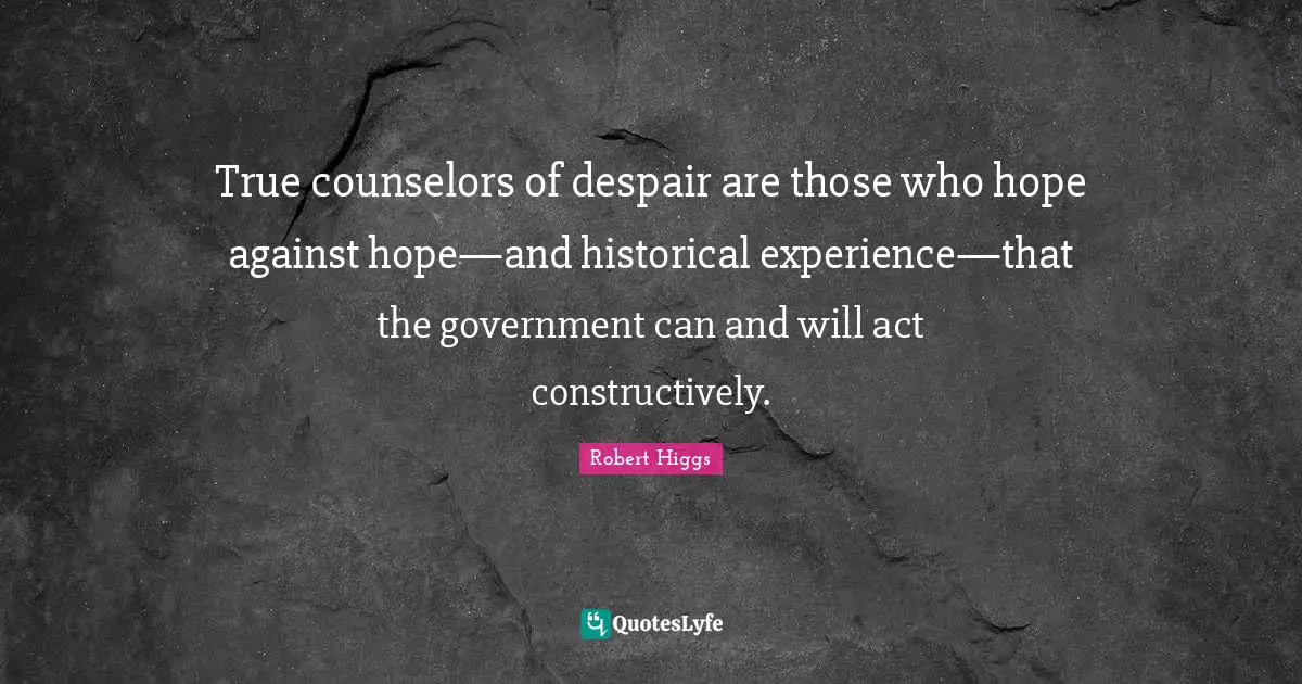 True counselors of despair are those who hope against hope—and historical experience—that the government can and will act constructively.