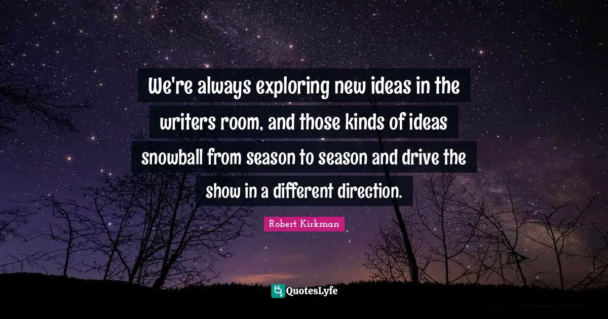 We're always exploring new ideas in the writers room, and those kinds of ideas snowball from season to season and drive the show in a different direction.