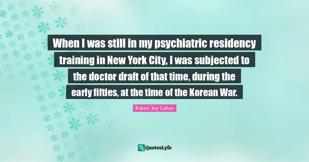 New York City Quotes: "When I was still in my psychiatric residency training in New York City, I was subjected to the doctor draft of that time, during the early fifties, at the time of the Korean War."