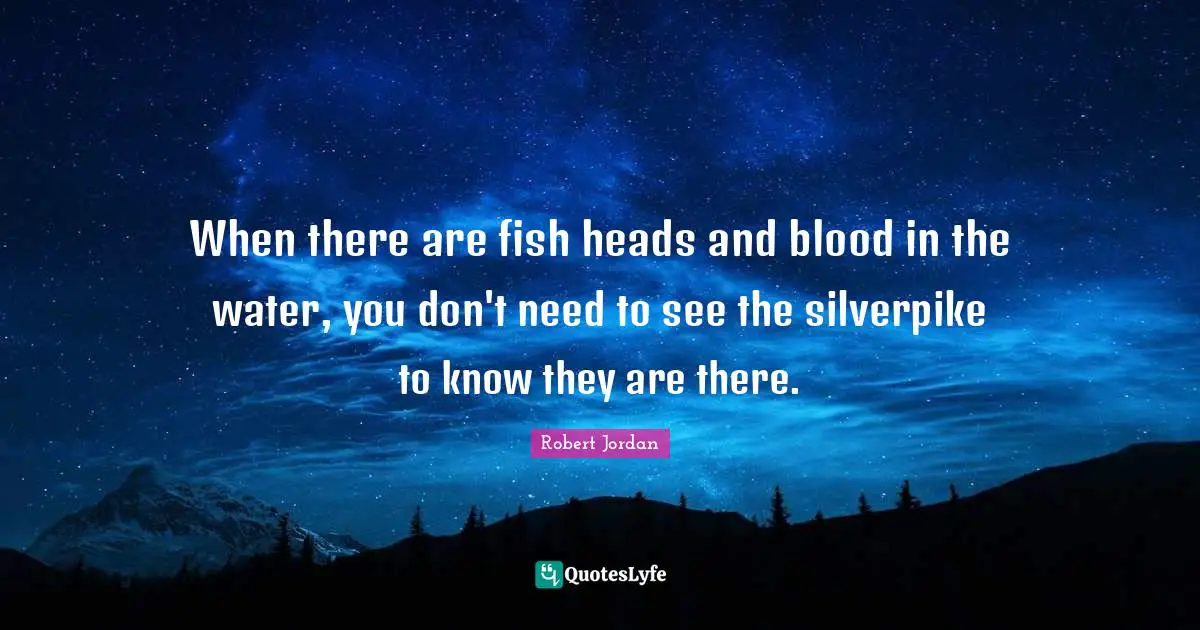 When there are fish heads and blood in the water, you don't need to see the silverpike to know they are there.