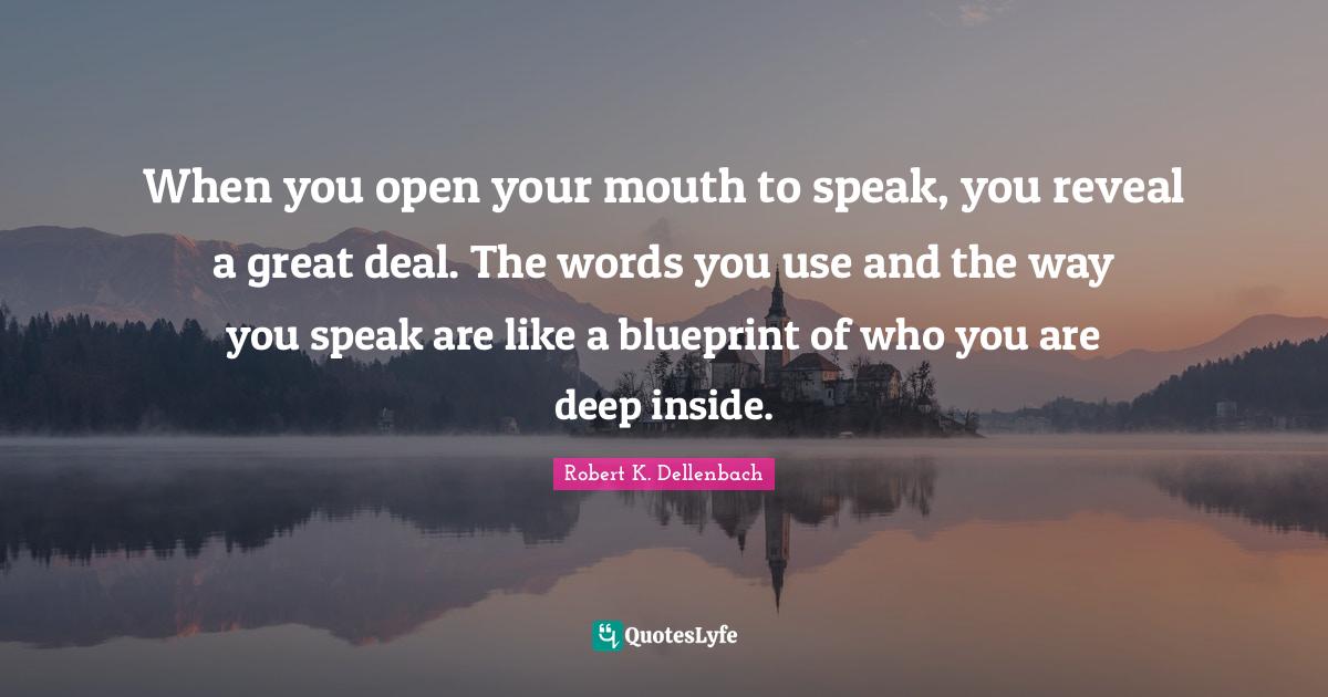 When you open your mouth to speak, you reveal a great deal. The words