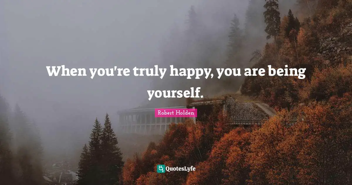 Truly Happy Quotes: "When you're truly happy, you are being yourself."